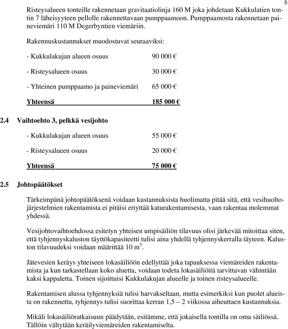 Rakennuskustannukset muodostuvat seuraaviksi: - Kukkulakujan alueen osuus 90 000 - Risteysalueen osuus 30 000 - Yhteinen pumppaamo ja paineviemäri 65 000 Yhteensä 185 000 2.