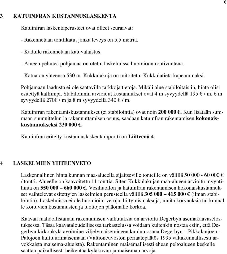 Pohjamaan laadusta ei ole saatavilla tarkkoja tietoja. Mikäli alue stabiloitaisiin, hinta olisi esitettyä kalliimpi.