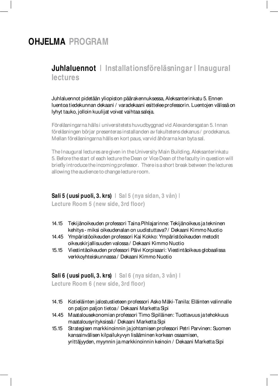 Föreläsningarna hålls i universitetets huvudbyggnad vid Alexandersgatan 5. Innan föreläsningen börjar presenteras installanden av fakultetens dekanus / prodekanus.