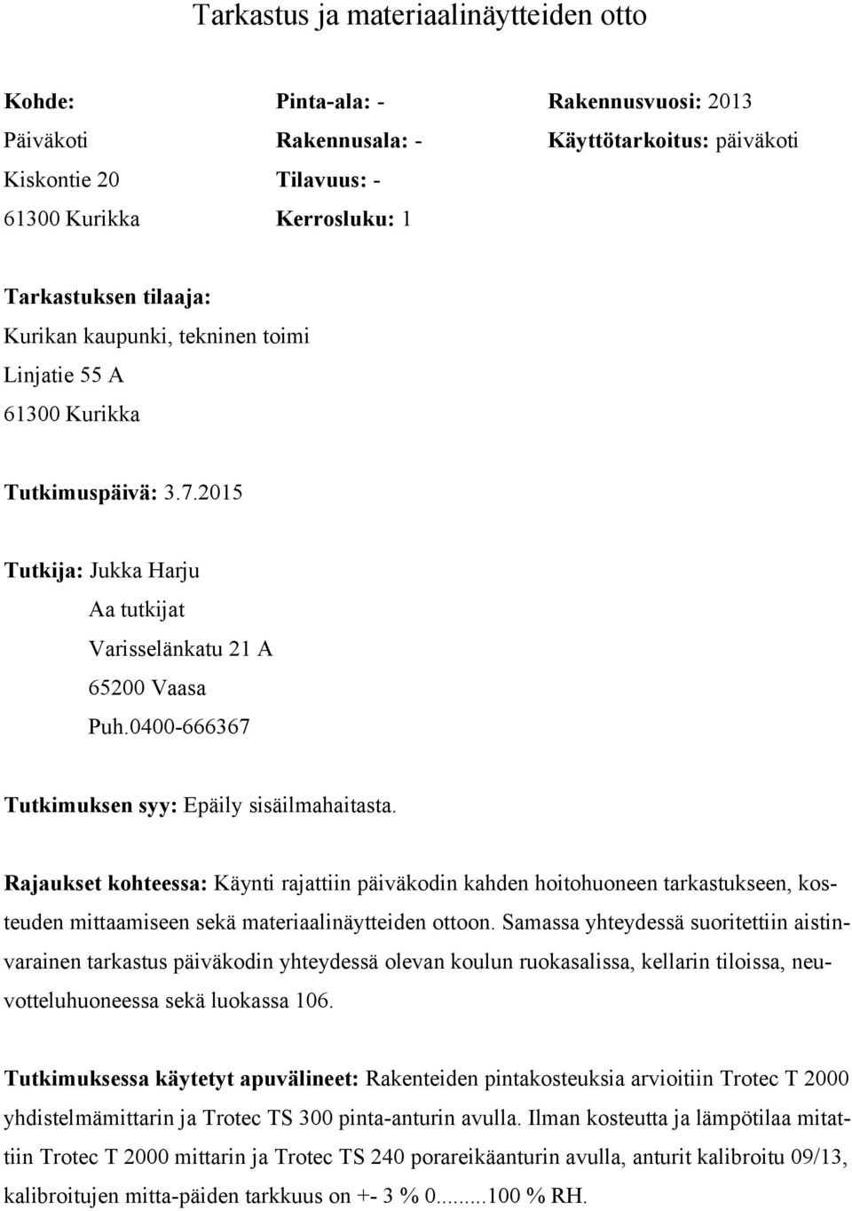 0400-666367 Tutkimuksen syy: Epäily sisäilmahaitasta. Rajaukset kohteessa: Käynti rajattiin päiväkodin kahden hoitohuoneen tarkastukseen, kosteuden mittaamiseen sekä materiaalinäytteiden ottoon.