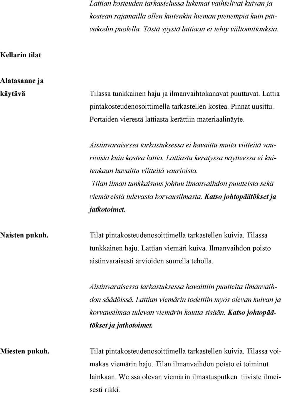 Portaiden vierestä lattiasta kerättiin materiaalinäyte. Aistinvaraisessa tarkastuksessa ei havaittu muita viitteitä vaurioista kuin kostea lattia.