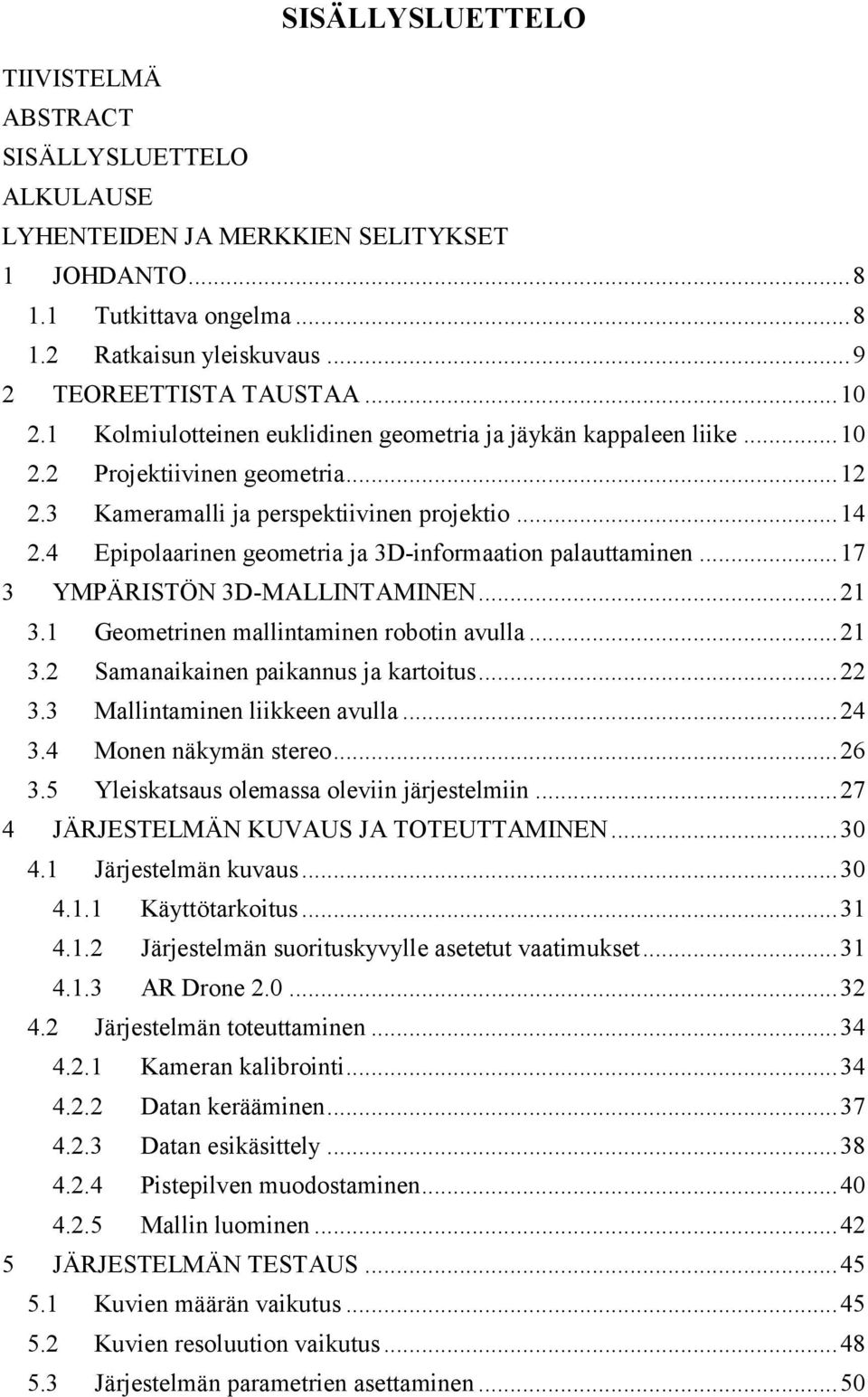 4 Epipolaarinen geometria ja 3D-informaation palauttaminen... 17 3 YMPÄRISTÖN 3D-MALLINTAMINEN... 21 3.1 Geometrinen mallintaminen robotin avulla... 21 3.2 Samanaikainen paikannus ja kartoitus... 22 3.