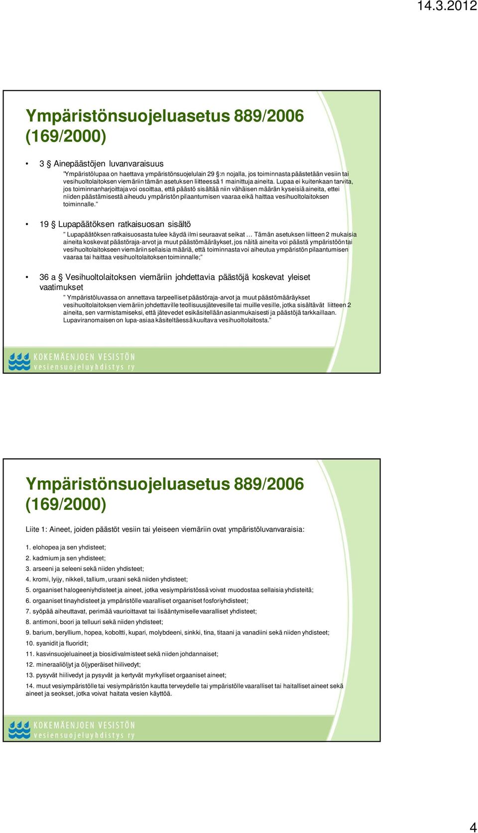 Lupaa ei kuitenkaan tarvita, jos toiminnanharjoittaja voi osoittaa, että päästö sisältää niin vähäisen määrän kyseisiä aineita, ettei niiden päästämisestä aiheudu ympäristön pilaantumisen vaaraa eikä