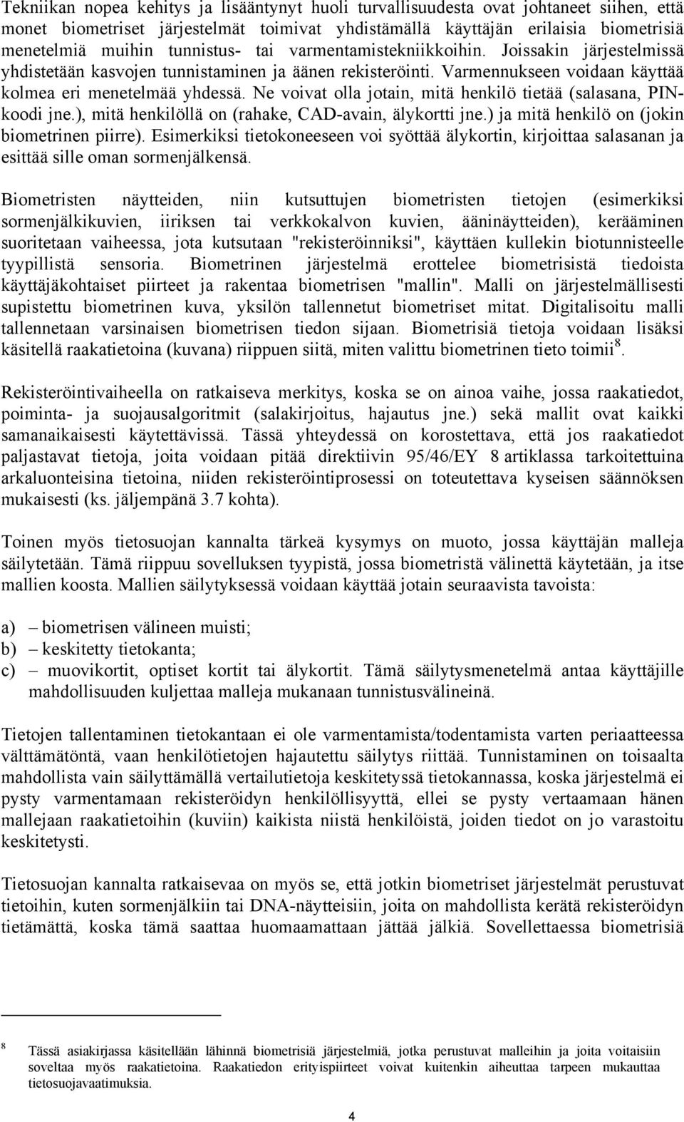 Ne voivat olla jotain, mitä henkilö tietää (salasana, PINkoodi jne.), mitä henkilöllä on (rahake, CAD-avain, älykortti jne.) ja mitä henkilö on (jokin biometrinen piirre).