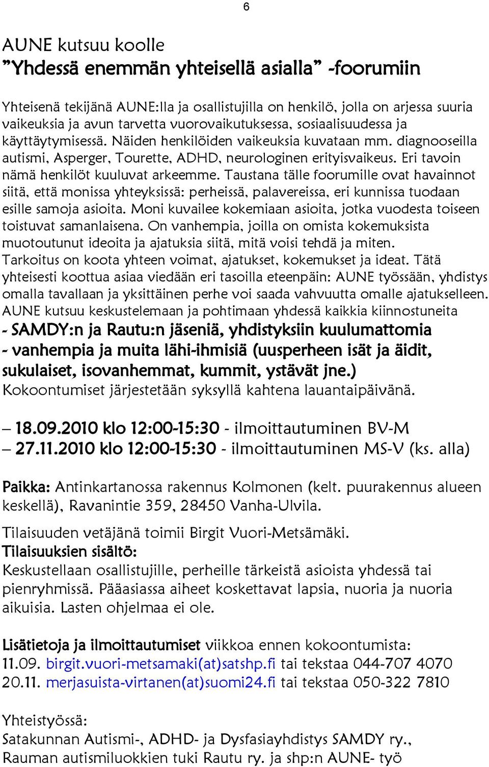 Eri tavoin nämä henkilöt kuuluvat arkeemme. Taustana tälle foorumille ovat havainnot siitä, että monissa yhteyksissä: perheissä, palavereissa, eri kunnissa tuodaan esille samoja asioita.