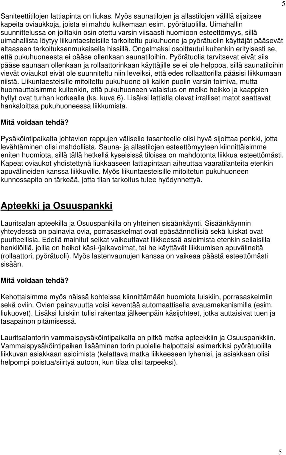 altaaseen tarkoituksenmukaisella hissillä. Ongelmaksi osoittautui kuitenkin erityisesti se, että pukuhuoneesta ei pääse ollenkaan saunatiloihin.