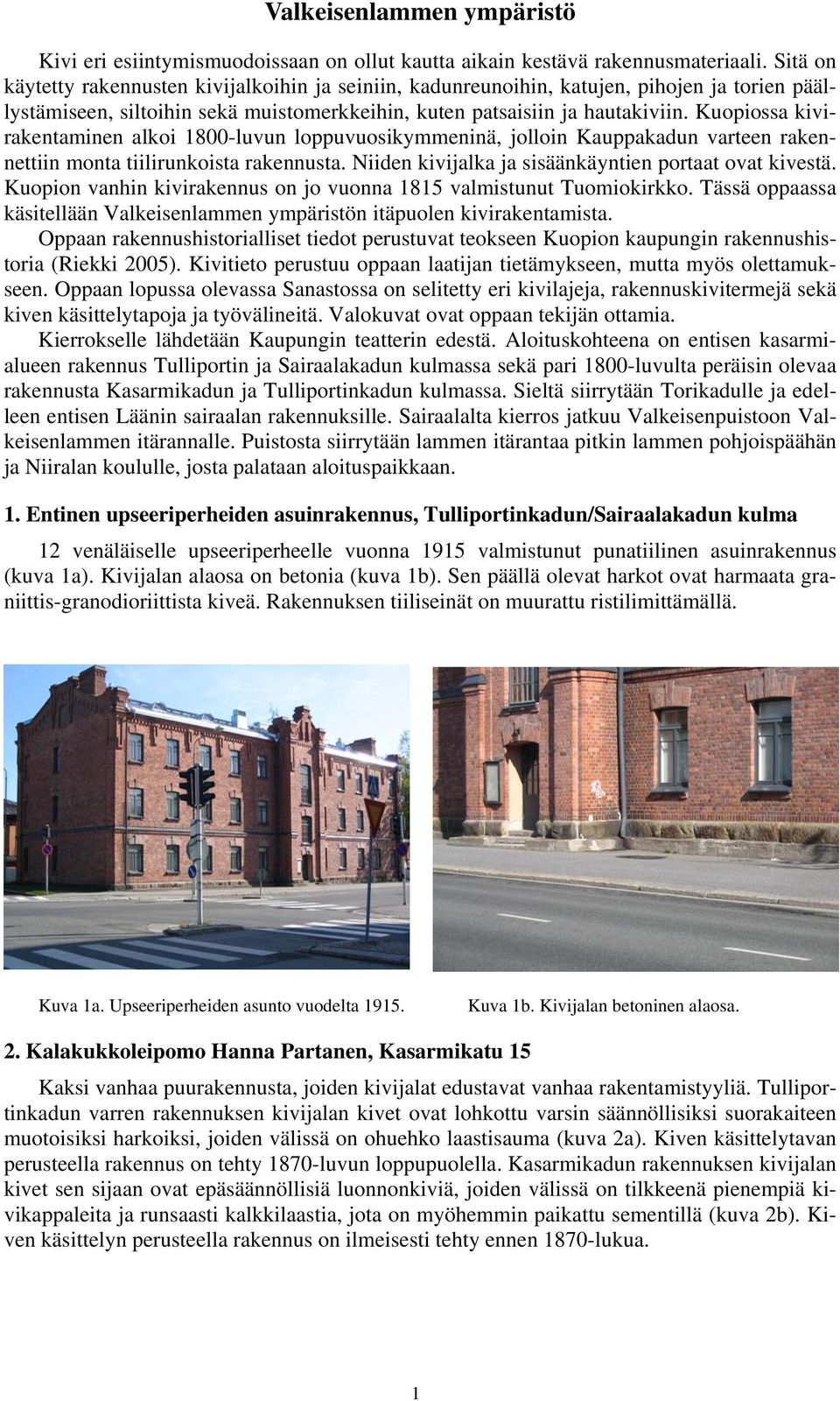 Kuopiossa kivirakentaminen alkoi 1800-luvun loppuvuosikymmeninä, jolloin Kauppakadun varteen rakennettiin monta tiilirunkoista rakennusta. Niiden kivijalka ja sisäänkäyntien portaat ovat kivestä.
