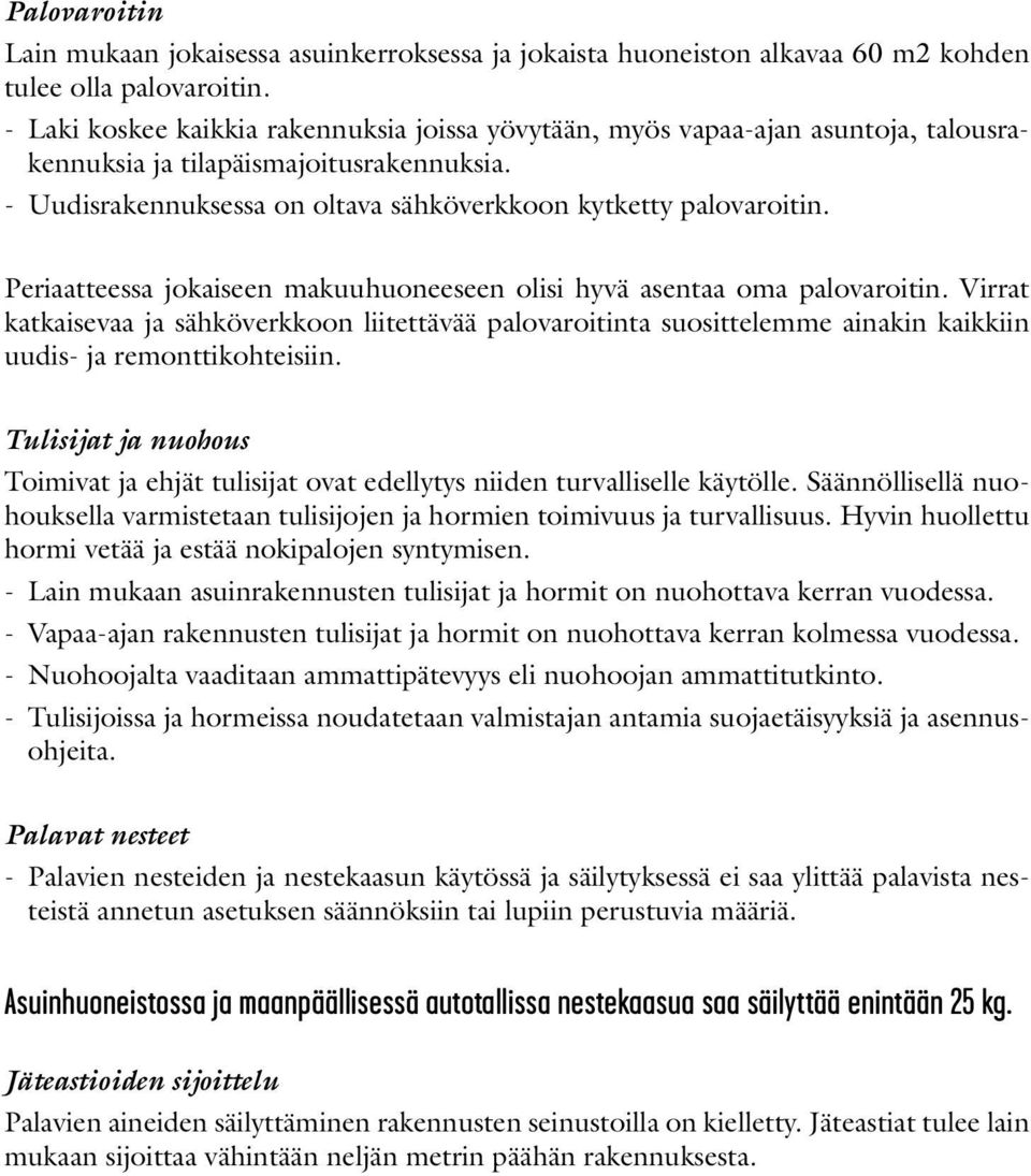 Periaatteessa jokaiseen makuuhuoneeseen olisi hyvä asentaa oma palovaroitin. Virrat katkaisevaa ja sähköverkkoon liitettävää palovaroitinta suosittelemme ainakin kaikkiin uudis- ja remonttikohteisiin.