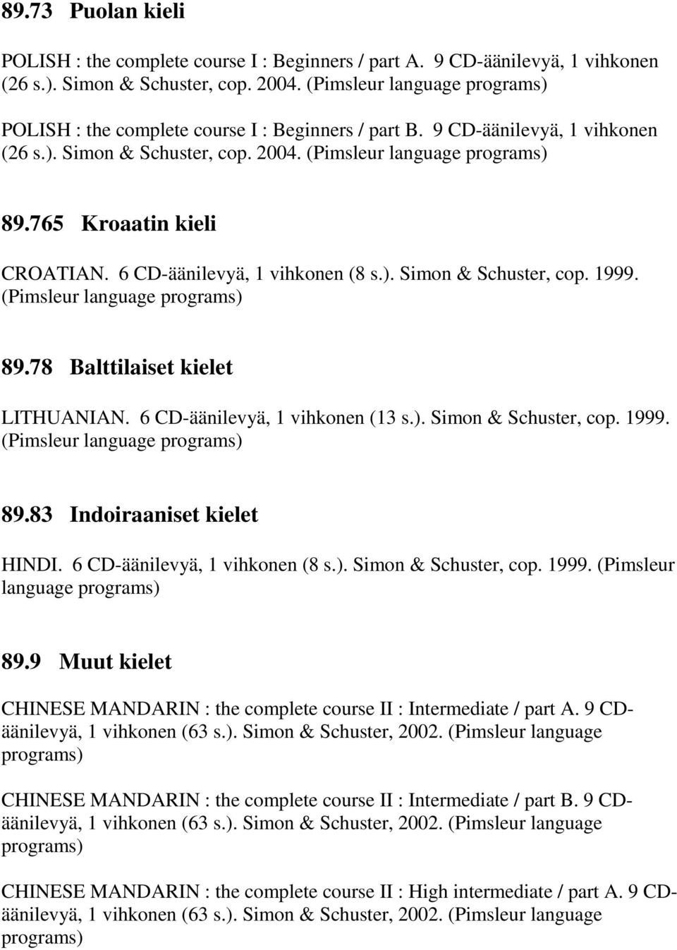 6 CD-äänilevyä, 1 vihkonen (13 s.). Simon & Schuster, cop. 1999. 89.83 Indoiraaniset kielet HINDI. 6 CD-äänilevyä, 1 vihkonen (8 s.). Simon & Schuster, cop. 1999. (Pimsleur language 89.
