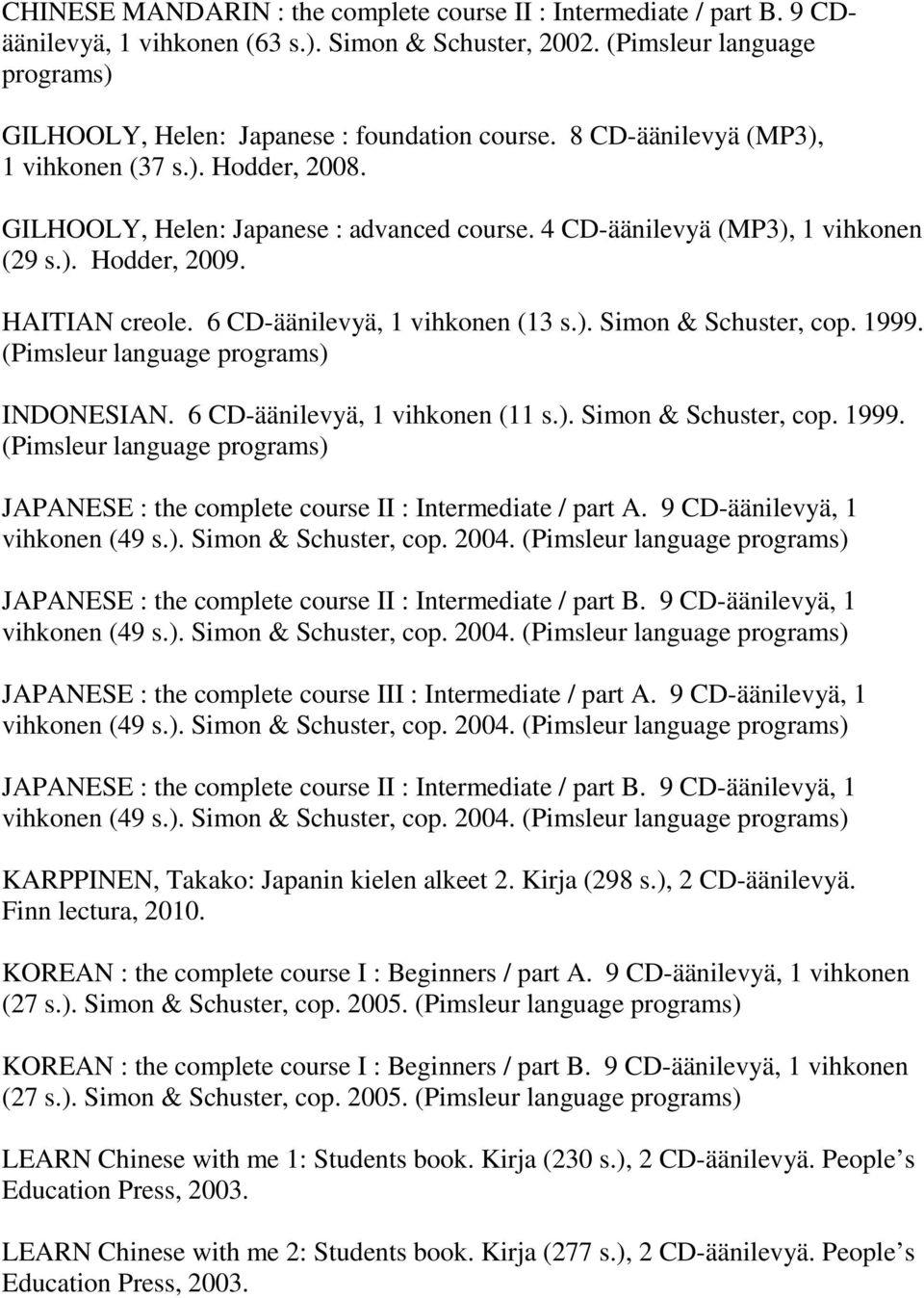 6 CD-äänilevyä, 1 vihkonen (11 s.). Simon & Schuster, cop. 1999. JAPANESE : the complete course II : Intermediate / part A. 9 CD-äänilevyä, 1 vihkonen (49 s.). Simon & Schuster, cop. 2004.