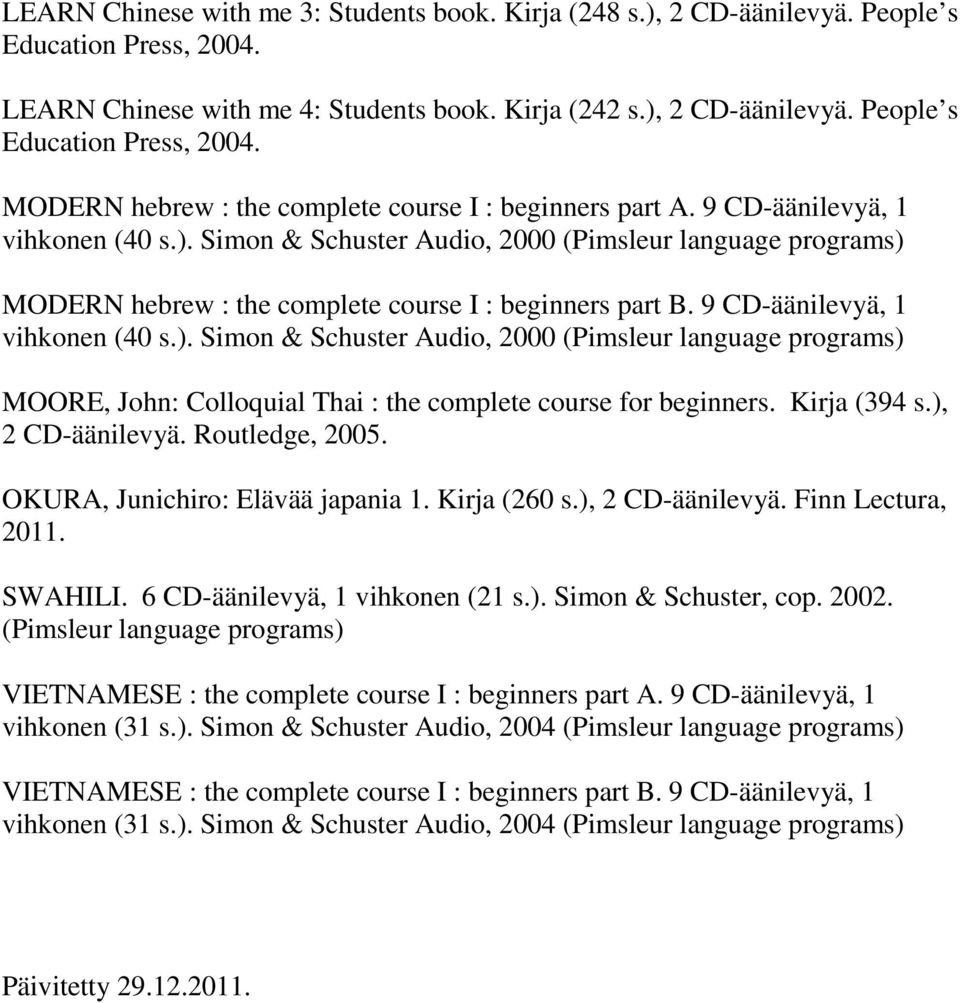 Kirja (394 s.), 2 CD-äänilevyä. Routledge, 2005. OKURA, Junichiro: Elävää japania 1. Kirja (260 s.), 2 CD-äänilevyä. Finn Lectura, 2011. SWAHILI. 6 CD-äänilevyä, 1 vihkonen (21 s.). Simon & Schuster, cop.