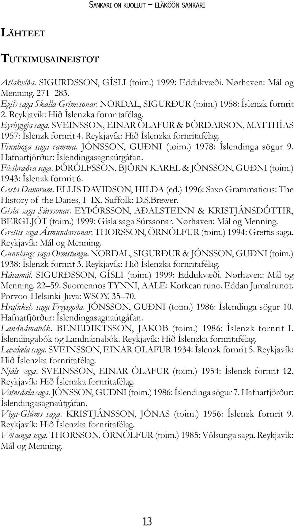 Reykjavík: Hið Íslenzka fornritafélag. Finnboga saga ramma. JÓNSSON, GUÐNI (toim.) 1978: Íslendinga sögur 9. Hafnarfjörður: Íslendingasagnaútgáfan. Fóstbræðra saga.