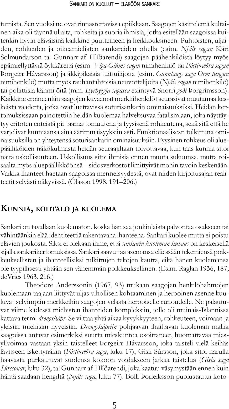 Puhtoisten, uljaiden, rohkeiden ja oikeamielisten sankareiden ohella (esim.