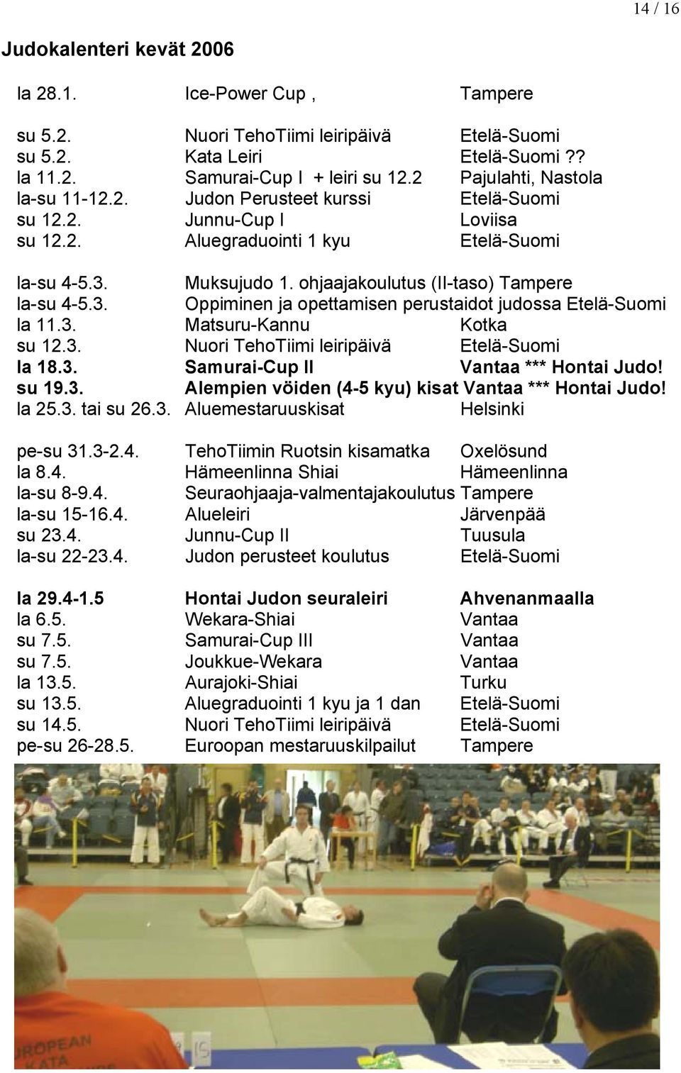 ohjaajakoulutus (II-taso) Tampere la-su 4-5.3. Oppiminen ja opettamisen perustaidot judossa Etelä-Suomi la 11.3. Matsuru-Kannu Kotka su 12.3. Nuori TehoTiimi leiripäivä Etelä-Suomi la 18.3. Samurai-Cup II Vantaa *** Hontai Judo!