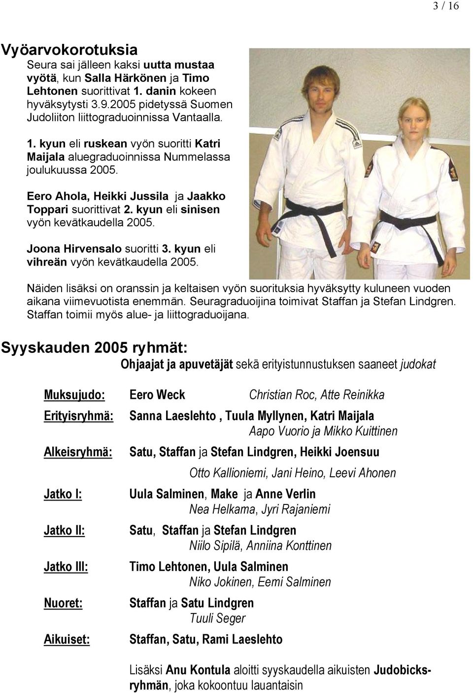 Eero Ahola, Heikki Jussila ja Jaakko Toppari suorittivat 2. kyun eli sinisen vyön kevätkaudella 2005. Joona Hirvensalo suoritti 3. kyun eli vihreän vyön kevätkaudella 2005.
