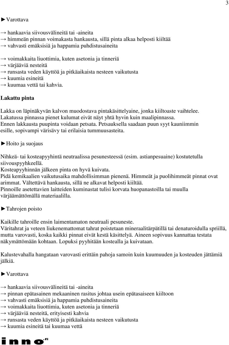 Lakattu pinta Lakka on läpinäkyvän kalvon muodostava pintakäsittelyaine, jonka kiiltoaste vaihtelee. Lakatussa pinnassa pienet kulumat eivät näyt yhtä hyvin kuin maalipinnassa.