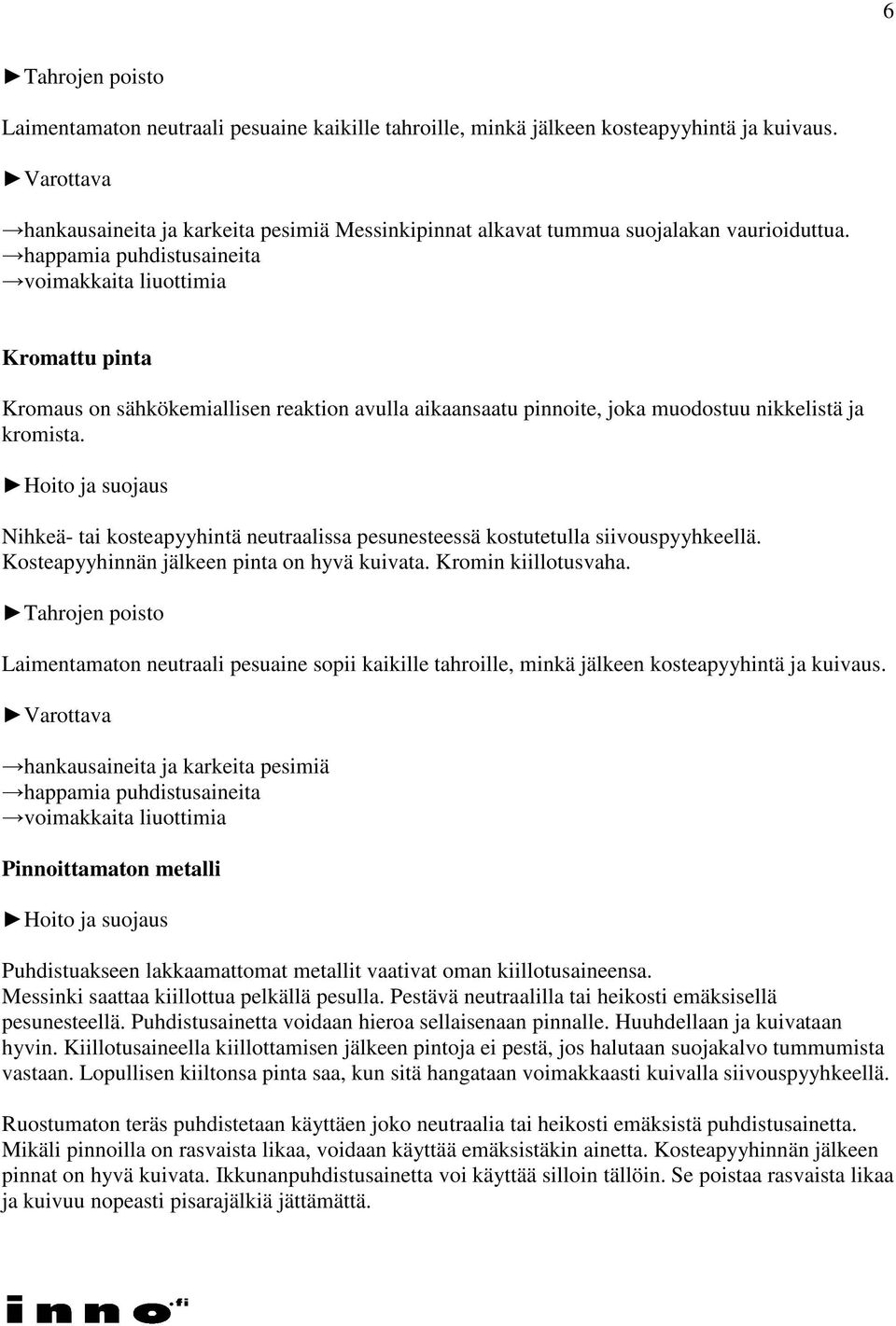 Nihkeä- tai kosteapyyhintä neutraalissa pesunesteessä kostutetulla siivouspyyhkeellä. Kosteapyyhinnän jälkeen pinta on hyvä kuivata. Kromin kiillotusvaha.