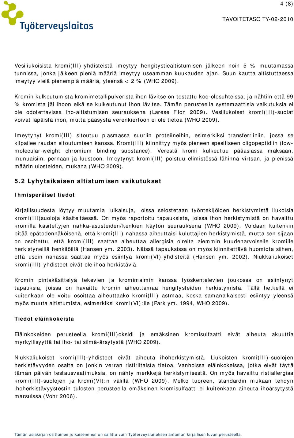 Kromin kulkeutumista kromimetallipulverista ihon lävitse on testattu koe-olosuhteissa, ja nähtiin että 99 % kromista jäi ihoon eikä se kulkeutunut ihon lävitse.