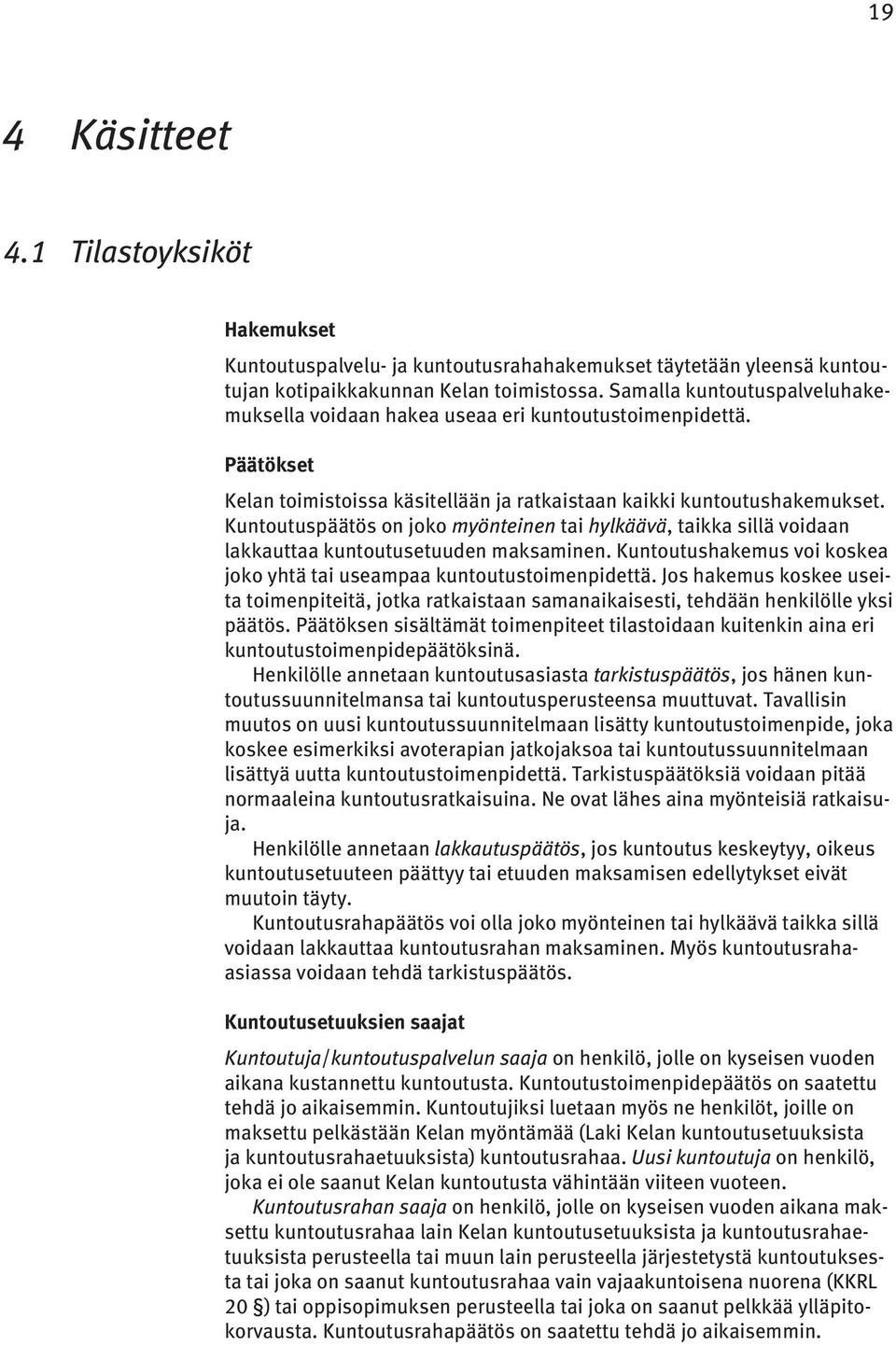 Kuntoutuspäätös on joko myönteinen tai hylkäävä, taikka sillä voidaan lakkauttaa kuntoutusetuuden maksaminen. Kuntoutushakemus voi koskea joko yhtä tai useampaa kuntoutustoimenpidettä.