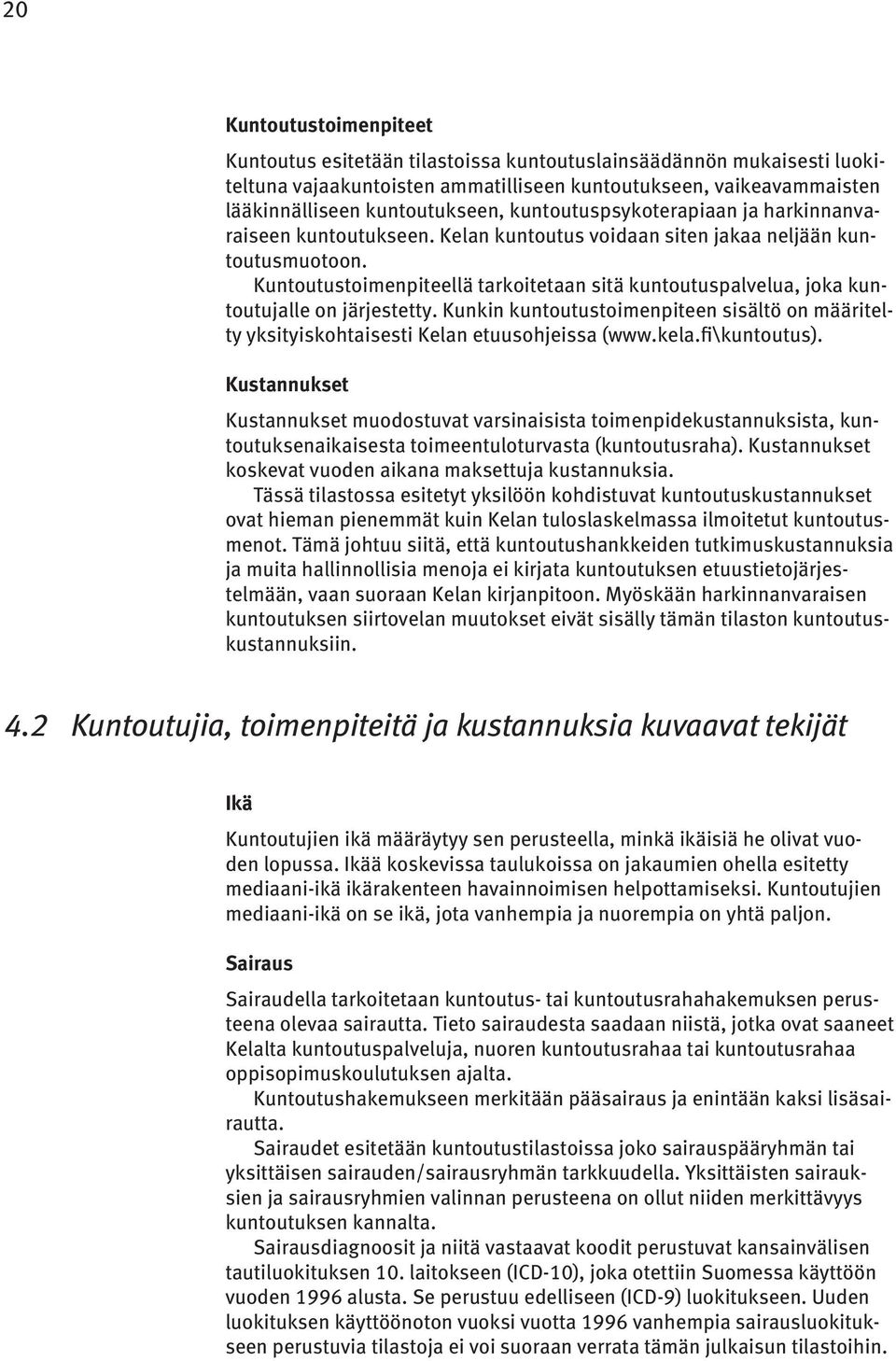 Kuntoutustoimenpiteellä tarkoitetaan sitä kuntoutuspalvelua, joka kuntoutujalle on järjestetty. Kunkin kuntoutustoimenpiteen sisältö on määritelty yksityiskohtaisesti Kelan etuusohjeissa (www.kela.