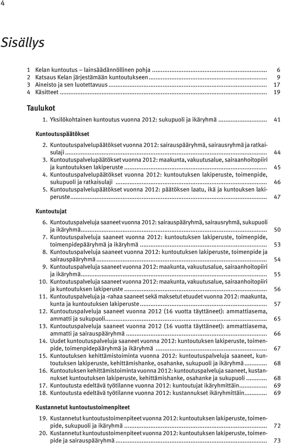 Kuntoutuspalvelupäätökset vuonna 2012: maakunta, vakuutusalue, sairaanhoitopiiri ja kuntoutuksen lakiperuste... 45 4.