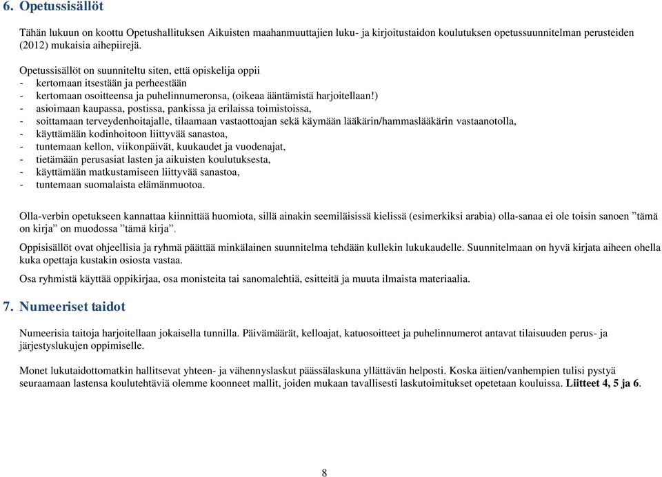) - asioimaan kaupassa, postissa, pankissa ja erilaissa toimistoissa, - soittamaan terveydenhoitajalle, tilaamaan vastaottoajan sekä käymään lääkärin/hammaslääkärin vastaanotolla, - käyttämään