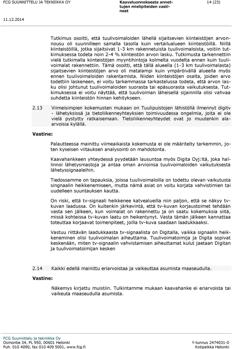 Tutkimusta tarkennettiin vielä tutkimalla kiinteistöjen myyntihintoja kolmelta vuodelta ennen kuin tuulivoimalat rakennettiin.