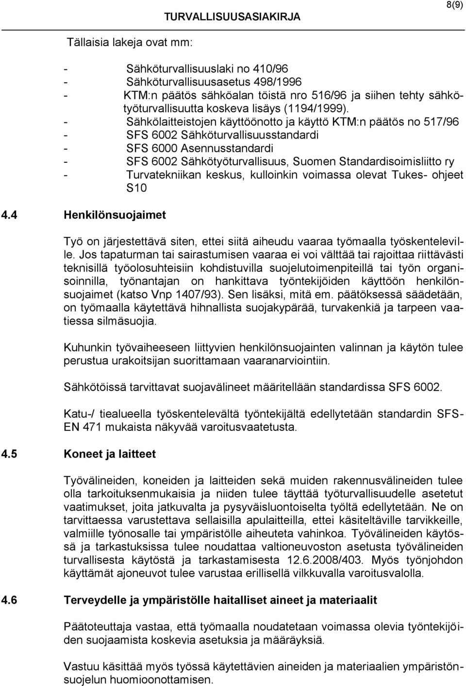 - Sähkölaitteistojen käyttöönotto ja käyttö KTM:n päätös no 517/96 - SFS 6002 Sähköturvallisuusstandardi - SFS 6000 Asennusstandardi - SFS 6002 Sähkötyöturvallisuus, Suomen Standardisoimisliitto ry -