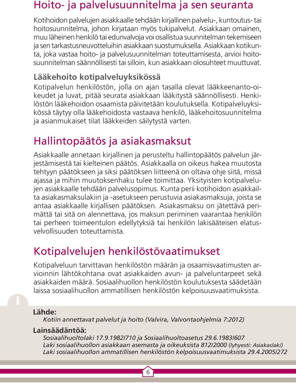 Asiakkaan kotikunta, joka vastaa hoito- ja palvelusuunnitelman toteuttamisesta, arvioi hoitosuunnitelman säännöllisesti tai silloin, kun asiakkaan olosuhteet muuttuvat.