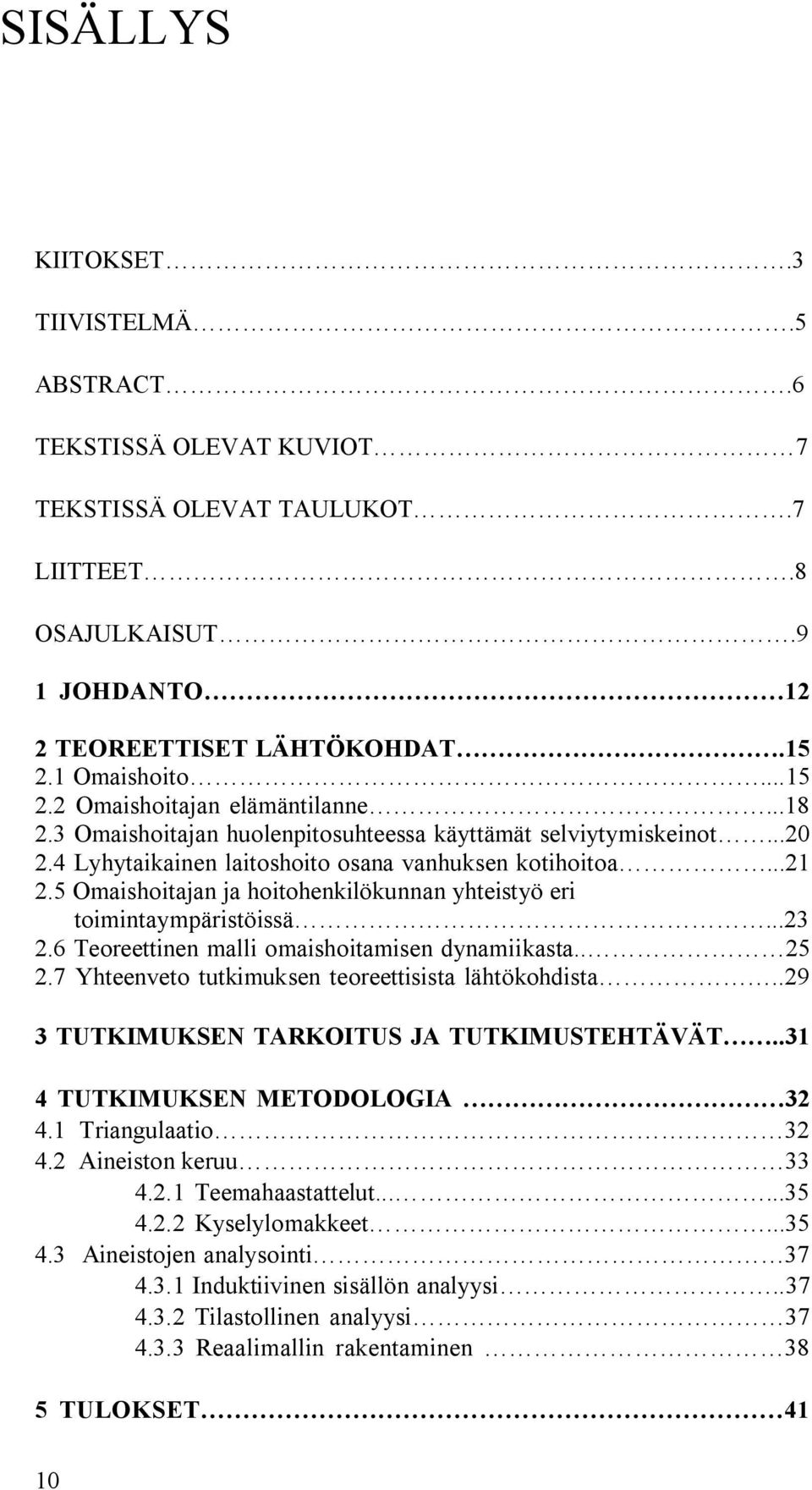 5 Omaishoitajan ja hoitohenkilökunnan yhteistyö eri toimintaympäristöissä...23 2.6 Teoreettinen malli omaishoitamisen dynamiikasta.. 25 2.7 Yhteenveto tutkimuksen teoreettisista lähtökohdista.