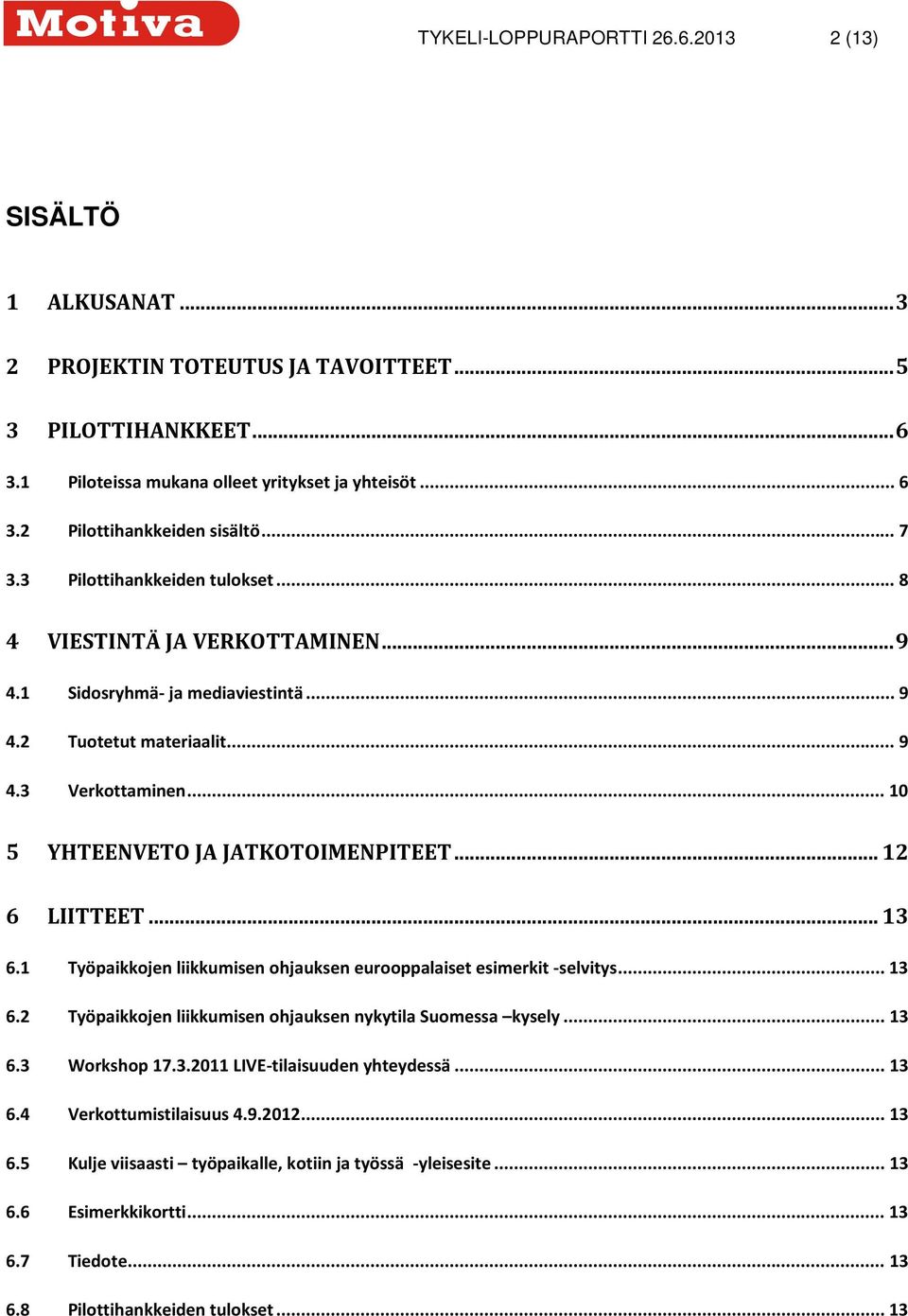 .. 12 6 LIITTEET... 13 6.1 Työpaikkojen liikkumisen ohjauksen eurooppalaiset esimerkit -selvitys... 13 6.2 Työpaikkojen liikkumisen ohjauksen nykytila Suomessa kysely... 13 6.3 Workshop 17.3.2011 LIVE-tilaisuuden yhteydessä.