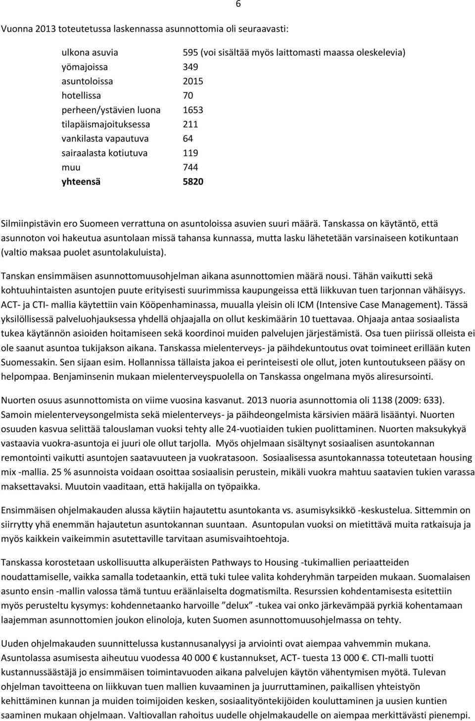 määrä. Tanskassa on käytäntö, että asunnoton voi hakeutua asuntolaan missä tahansa kunnassa, mutta lasku lähetetään varsinaiseen kotikuntaan (valtio maksaa puolet asuntolakuluista).