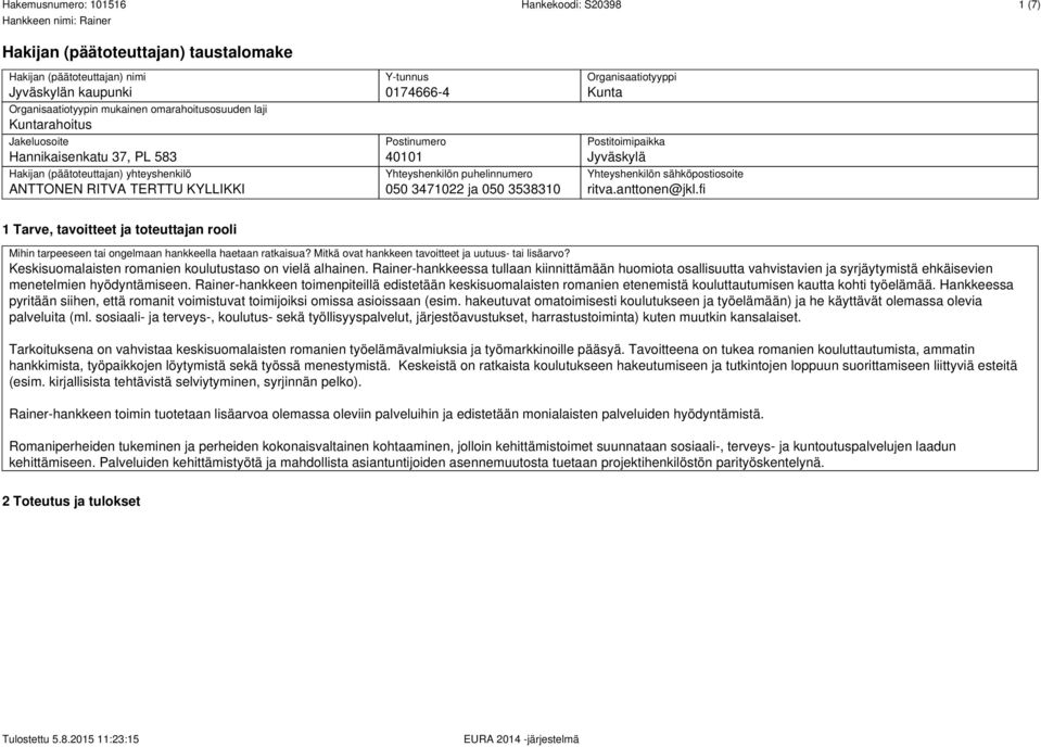 Postitoimipaikka Jyväskylä Yhteyshenkilön sähköpostiosoite ritva.anttonen@jkl.fi 1 Tarve, tavoitteet ja toteuttajan rooli Mihin tarpeeseen tai ongelmaan hankkeella haetaan ratkaisua?