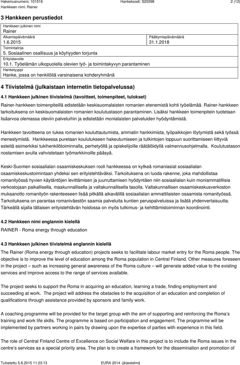 6.2015 Toimintalinja 5. Sosiaalinen osallisuus ja köyhyyden torjunta Erityistavoite 10.1. Työelämän ulkopuolella olevien työ- ja toimintakyvyn parantaminen Hanketyyppi Hanke, jossa on henkilöitä varsinaisena kohderyhmänä 4 Tiivistelmä (julkaistaan internetin tietopalvelussa) 4.