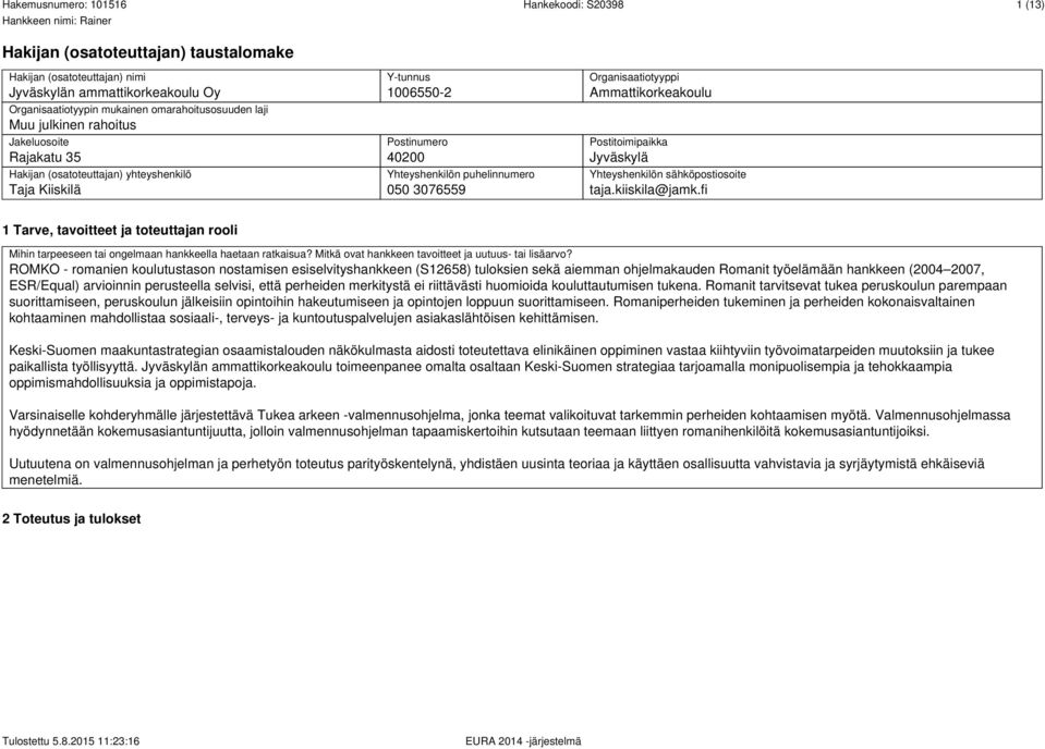 Jyväskylä Yhteyshenkilön sähköpostiosoite taja.kiiskila@jamk.fi 1 Tarve, tavoitteet ja toteuttajan rooli Mihin tarpeeseen tai ongelmaan hankkeella haetaan ratkaisua?