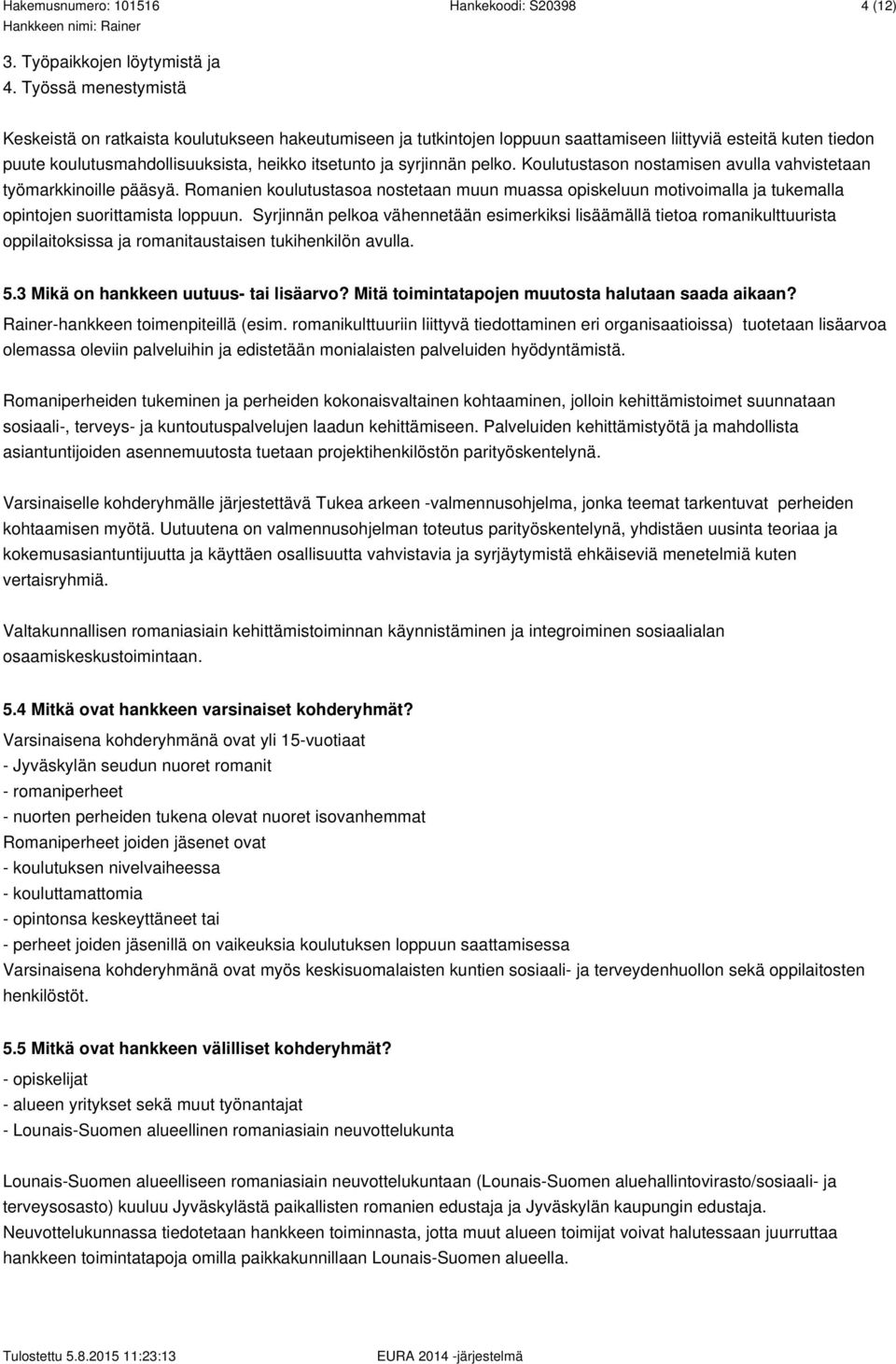 syrjinnän pelko. Koulutustason nostamisen avulla vahvistetaan työmarkkinoille pääsyä. Romanien koulutustasoa nostetaan muun muassa opiskeluun motivoimalla ja tukemalla opintojen suorittamista loppuun.