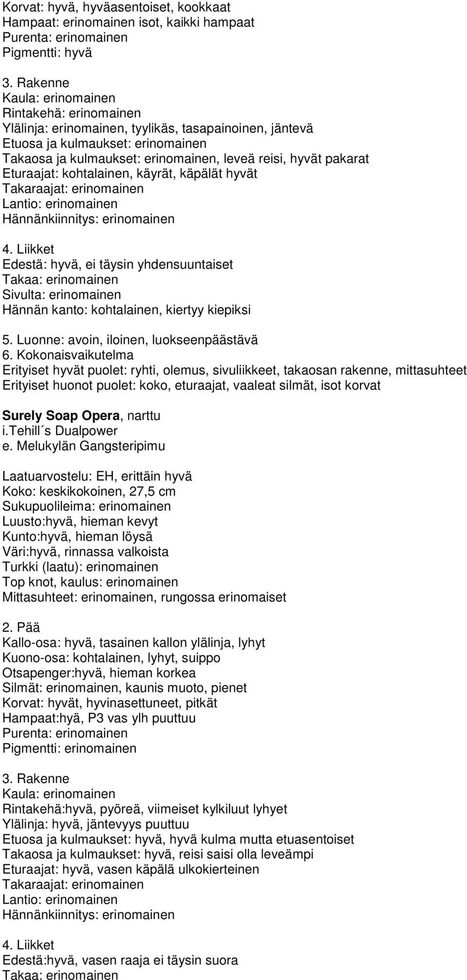 kiepiksi Erityiset hyvät puolet: ryhti, olemus, sivuliikkeet, takaosan rakenne, mittasuhteet Erityiset huonot puolet: koko, eturaajat, vaaleat silmät, isot korvat Surely Soap Opera, narttu i.