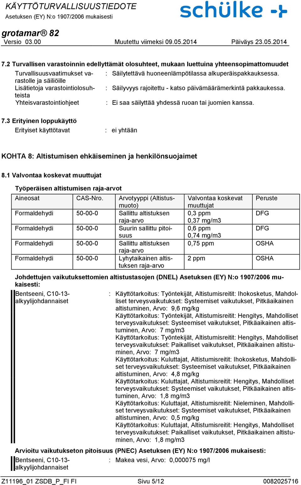 3 Erityinen loppukäyttö Erityiset käyttötavat : ei yhtään KOHTA 8: Altistumisen ehkäiseminen ja henkilönsuojaimet 8.1 Valvontaa koskevat muuttujat Työperäisen altistumisen raja-arvot Aineosat CAS-Nro.