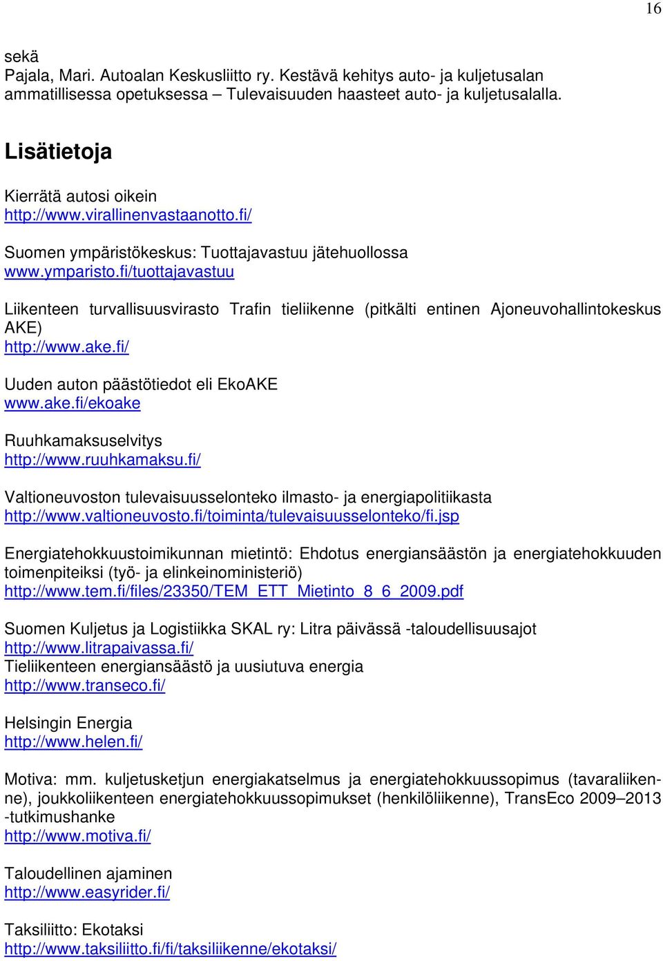 fi/tuottajavastuu Liikenteen turvallisuusvirasto Trafin tieliikenne (pitkälti entinen Ajoneuvohallintokeskus AKE) http://www.ake.fi/ Uuden auton päästötiedot eli EkoAKE www.ake.fi/ekoake Ruuhkamaksuselvitys http://www.