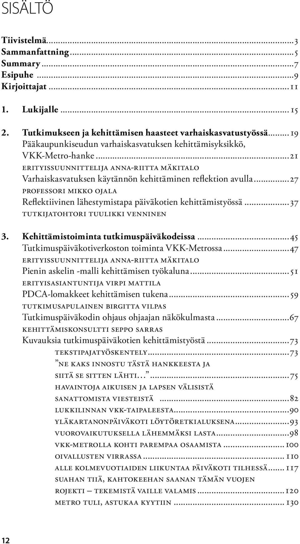 ..27 professori Mikko Ojala Reflektiivinen lähestymistapa päiväkotien kehittämistyössä...37 Tutkijatohtori Tuulikki Venninen 3. Kehittämistoiminta tutkimuspäiväkodeissa.