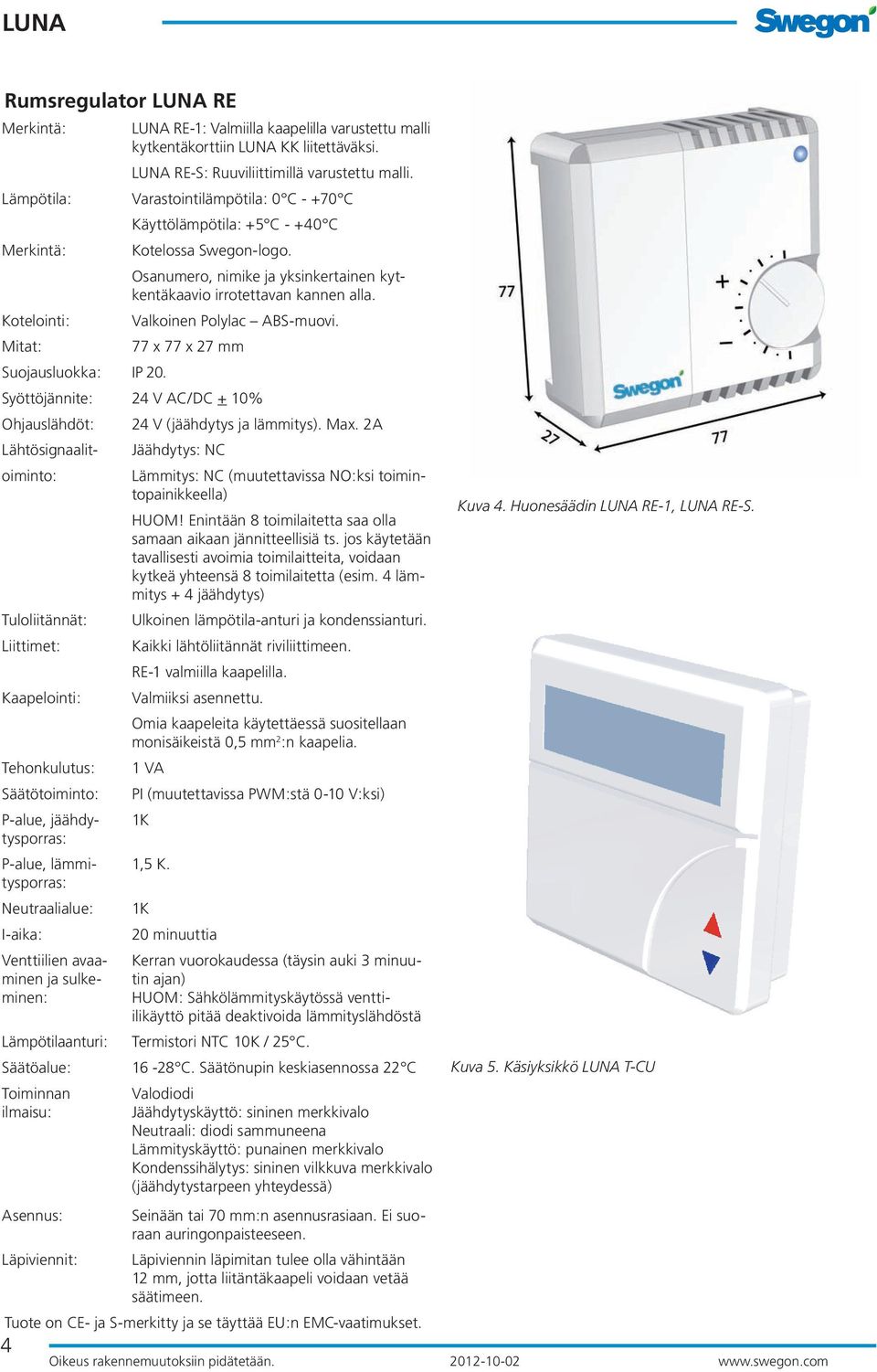 Kotelointi: Valkoinen Polylac ABS-muovi. Mitat: 77 x 77 x 27 mm Suojausluokka: IP 20. Syöttöjännite: 24 V AC/DC + 10% Ohjauslähdöt: 24 V (jäähdytys ja lämmitys). Max.