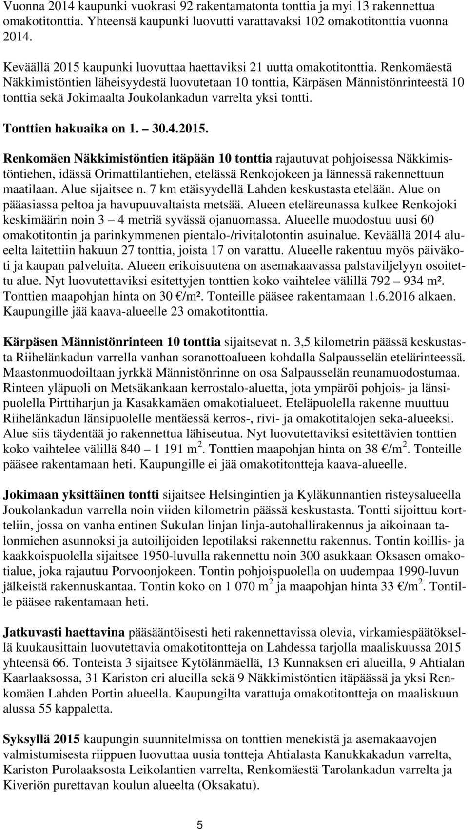 Renkomäestä Näkkimistöntien läheisyydestä luovutetaan 10 tonttia, Kärpäsen Männistönrinteestä 10 tonttia sekä Jokimaalta Joukolankadun varrelta yksi tontti. Tonttien hakuaika on 1. 30.4.2015.