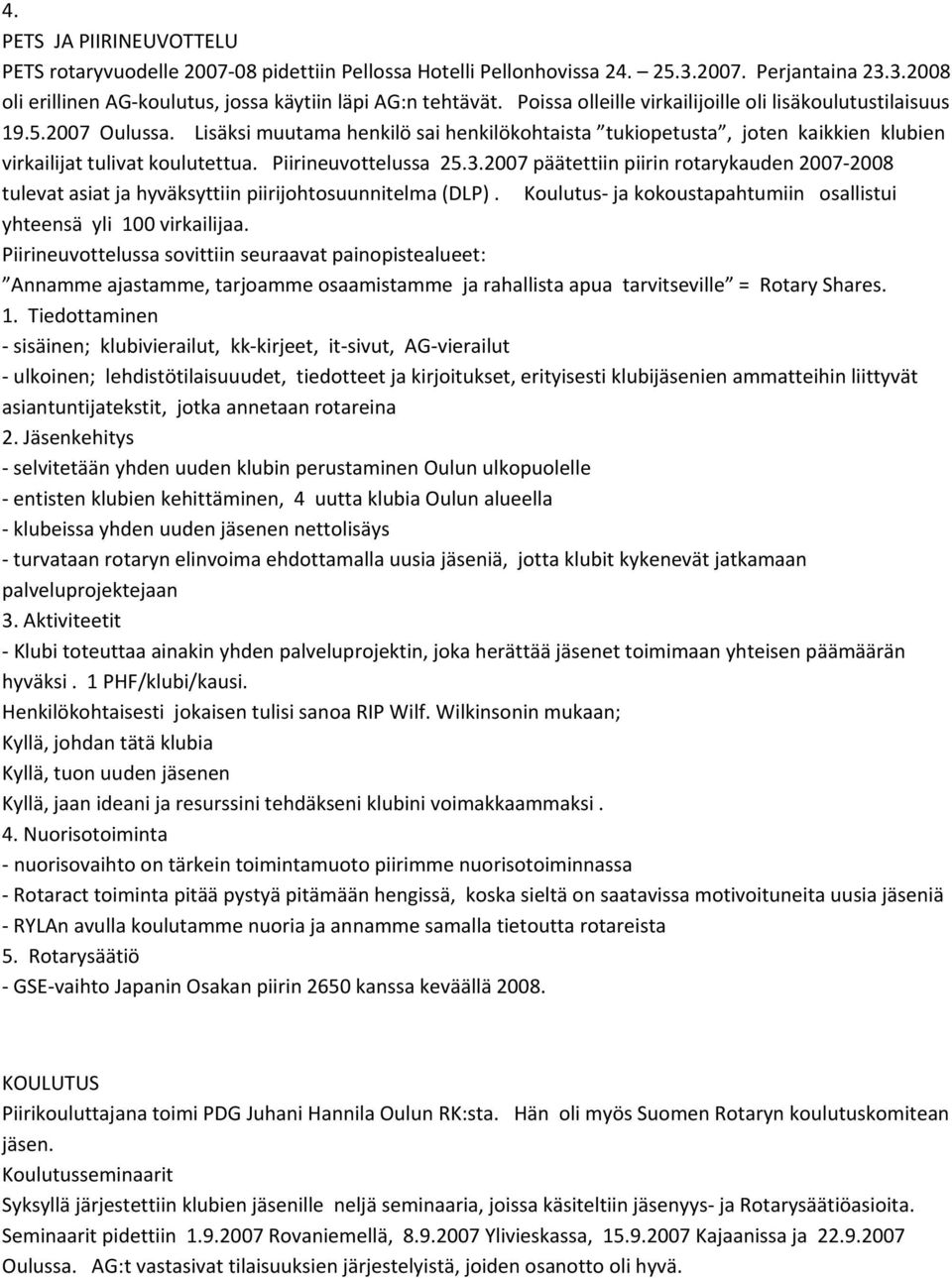 Piirineuvottelussa 25.3.2007 päätettiin piirin rotarykauden 2007 2008 tulevat asiat ja hyväksyttiin piirijohtosuunnitelma (DLP). Koulutus ja kokoustapahtumiin osallistui yhteensä yli 100 virkailijaa.