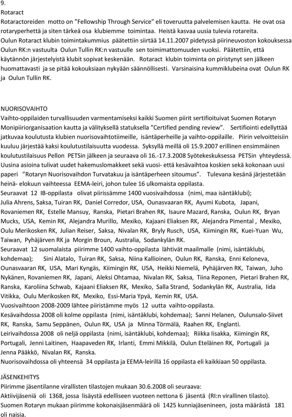 2007 pidetyssä piirineuvoston kokouksessa Oulun RK:n vastuulta Oulun Tullin RK:n vastuulle sen toimimattomuuden vuoksi. Päätettiin, että käytännön järjestelyistä klubit sopivat keskenään.