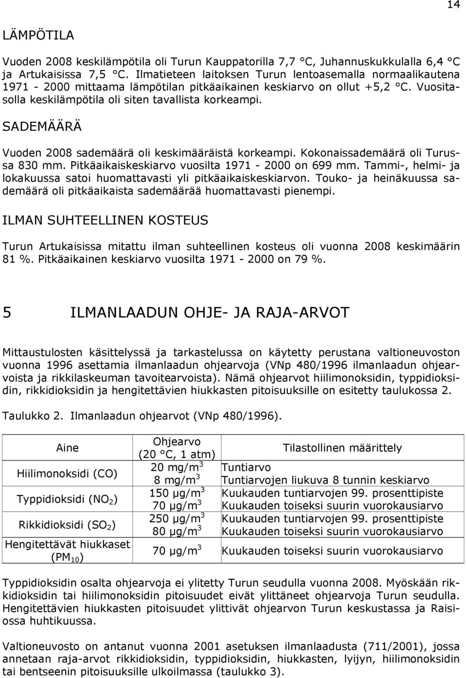 SADEMÄÄRÄ Vuoden 28 sademäärä oli keskimääräistä korkeampi. Kokonaissademäärä oli Turussa 83 mm. Pitkäaikaiskeskiarvo vuosilta 1971-2 on 699 mm.
