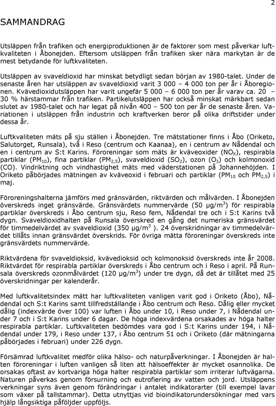 Under de senaste åren har utsläppen av svaveldioxid varit 3 4 ton per år i Åboregionen. Kvävedioxidutsläppen har varit ungefär 5 6 ton per år varav ca. 2 3 % härstammar från trafiken.