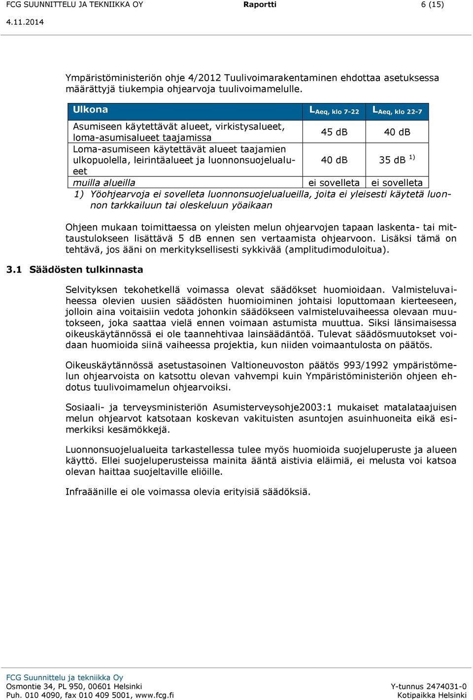 luonnonsuojelualueet db 35 db 1) muilla alueilla ei sovelleta ei sovelleta 1) Yöohjearvoja ei sovelleta luonnonsuojelualueilla, joita ei yleisesti käytetä luonnon tarkkailuun tai oleskeluun yöaikaan