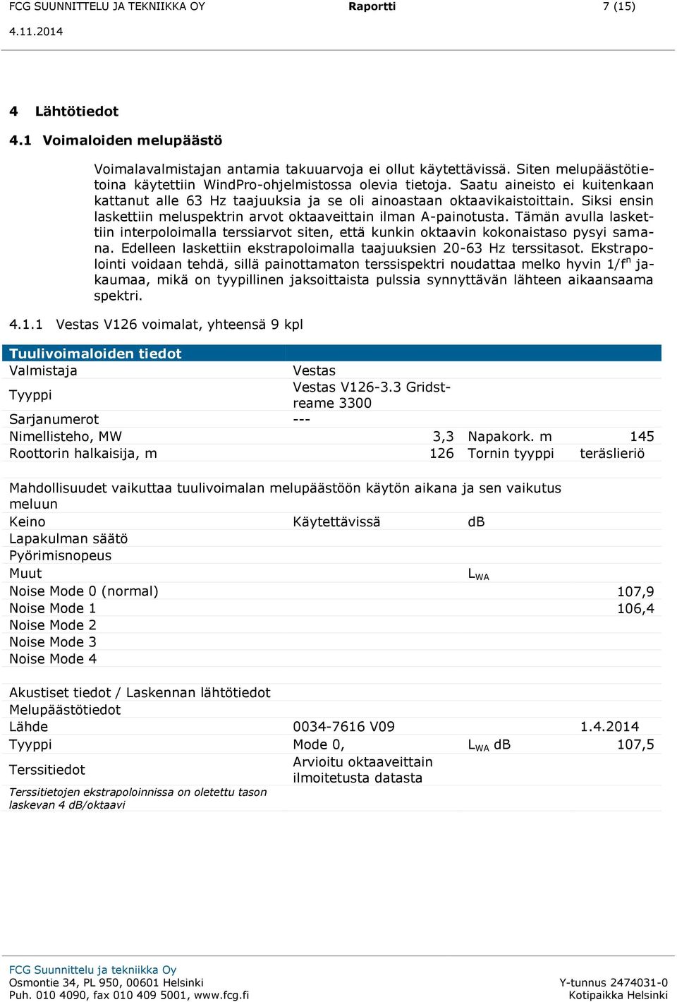 Siksi ensin laskettiin meluspektrin arvot oktaaveittain ilman A-painotusta. Tämän avulla laskettiin interpoloimalla terssiarvot siten, että kunkin oktaavin kokonaistaso pysyi samana.