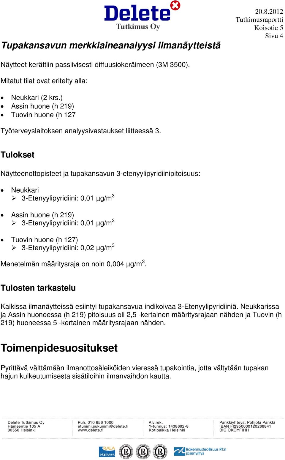 Tulokset Näytteenottopisteet ja tupakansavun 3-etenyylipyridiinipitoisuus: Neukkari 3-Etenyylipyridiini: 0,01 µg/m 3 Assin huone (h 219) 3-Etenyylipyridiini: 0,01 µg/m 3 Tuovin huone (h 127)