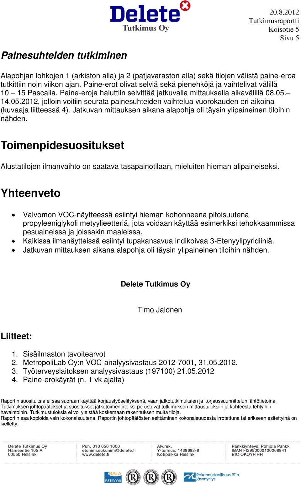 14.05.2012, jolloin voitiin seurata painesuhteiden vaihtelua vuorokauden eri aikoina (kuvaaja liitteessä 4). Jatkuvan mittauksen aikana alapohja oli täysin ylipaineinen tiloihin nähden.